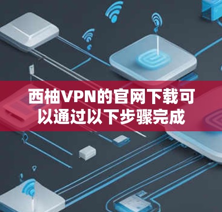西柚VPN的官网下载可以通过以下步骤完成