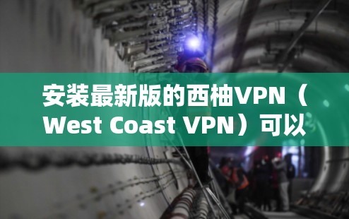 安装最新版的西柚VPN（West Coast VPN）可以按照以下步骤进行