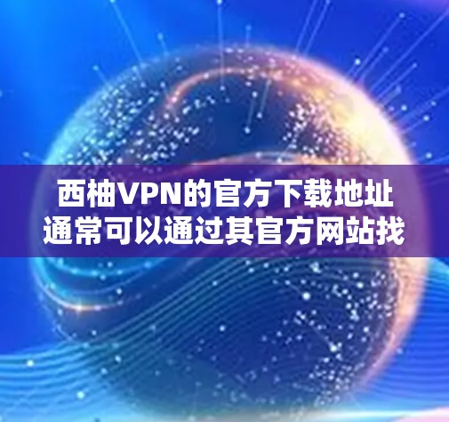 西柚VPN的官方下载地址通常可以通过其官方网站找到。以下是常见的下载链接和一些注意事项