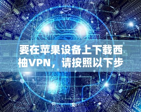要在苹果设备上下载西柚VPN，请按照以下步骤操作