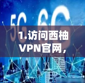 1.访问西柚VPN官网，在浏览器中打开西柚VPN的官方网站（通常是www.xiavi.com或类似的域名）检查网站是否有最新版本的下载链接