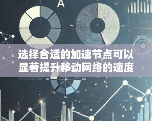 选择合适的加速节点可以显著提升移动网络的速度和稳定性，以下是详细的步骤和建议