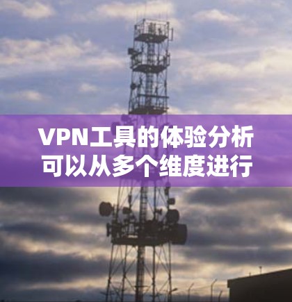 VPN工具的体验分析可以从多个维度进行，涵盖安装、使用、速度、隐私、技术支持、跨平台、价格、界面、隐私措施和持续优化等方面。以下是对这些维度的详细分析