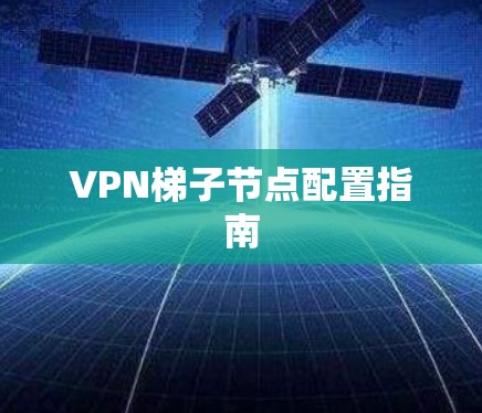 VPN梯子节点配置指南