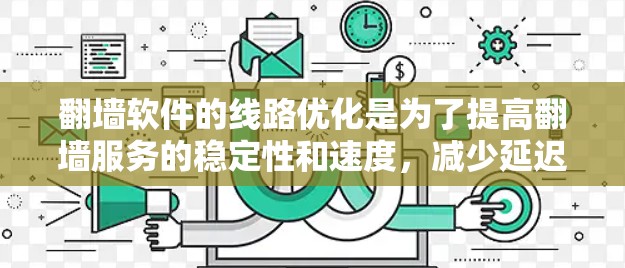 翻墙软件的线路优化是为了提高翻墙服务的稳定性和速度，减少延迟，确保连接的安全性。以下是一些常见的优化方法和建议