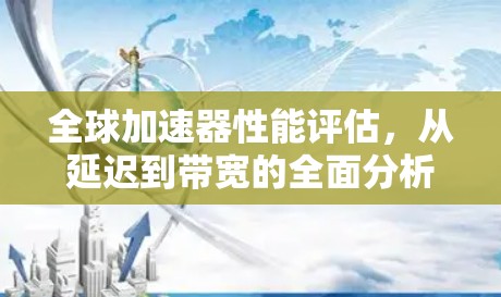 全球加速器性能评估，从延迟到带宽的全面分析