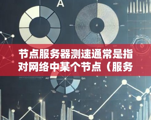节点服务器测速通常是指对网络中某个节点（服务器）进行性能测试，主要目的是评估连接到该节点的网络延迟、带宽、丢包率等指标。以下是一些常用的测速方法和工具