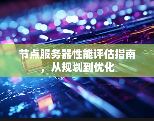 节点服务器性能评估指南，从规划到优化