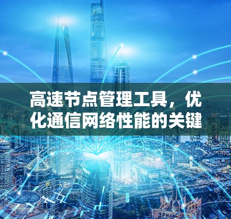高速节点管理工具，优化通信网络性能的关键