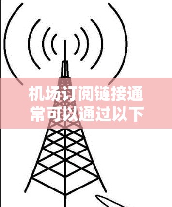 机场订阅链接通常可以通过以下几种方式获取