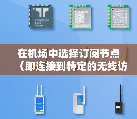 在机场中选择订阅节点（即连接到特定的无线访问点，简称AP）时，以下是一些关键因素和建议，帮助你做出最佳选择
