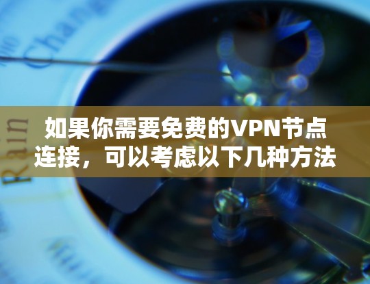 如果你需要免费的VPN节点连接，可以考虑以下几种方法
