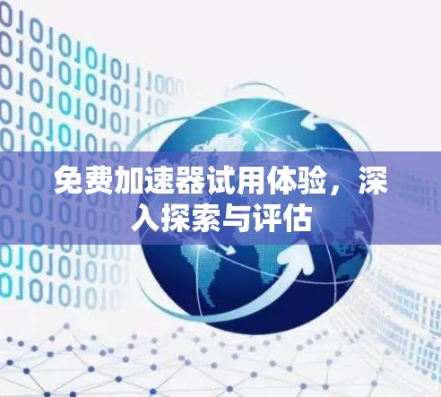免费加速器试用体验，深入探索与评估