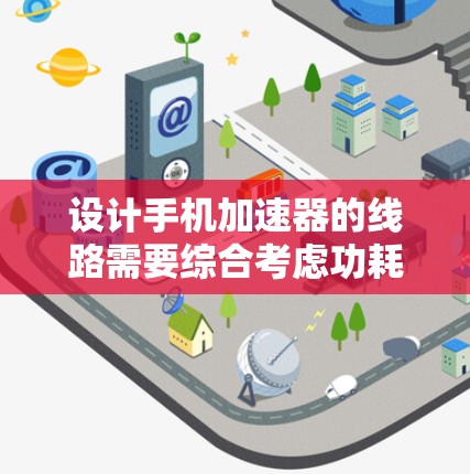 设计手机加速器的线路需要综合考虑功耗、性能和可靠性等多个因素。以下是详细的步骤和考虑因素