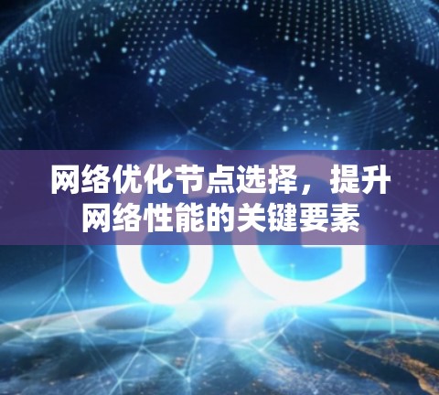 网络优化节点选择，提升网络性能的关键要素
