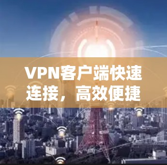 VPN客户端快速连接，高效便捷的解决方案