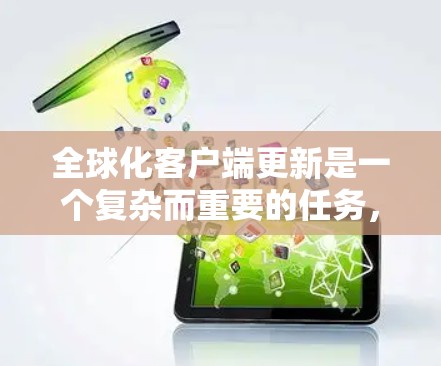 全球化客户端更新是一个复杂而重要的任务，需要综合考虑多个方面。以下是对该问题的分步解析