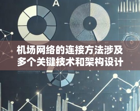 机场网络的连接方法涉及多个关键技术和架构设计，以确保高效、可靠和安全的通信。在以下步骤中，详细阐述了机场节点连接的方法