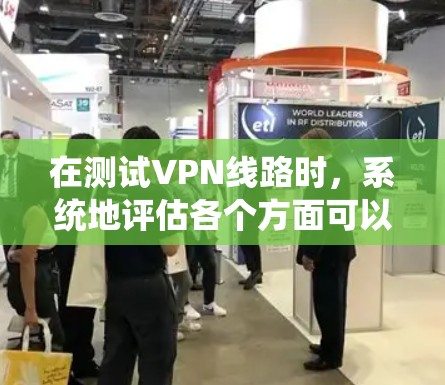 在测试VPN线路时，系统地评估各个方面可以帮助您做出明智的决策。以下是测试VPN线路的分步指南