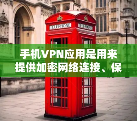 手机VPN应用是用来提供加密网络连接、保护隐私或绕过地域限制的应用程序。以下是一些常用的手机VPN应用及其下载方式
