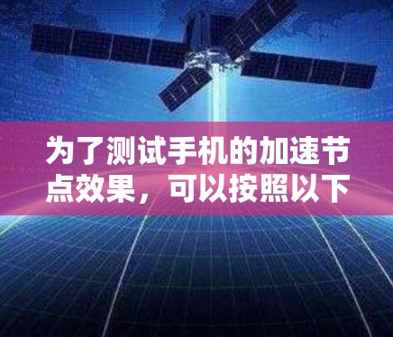 为了测试手机的加速节点效果，可以按照以下步骤进行