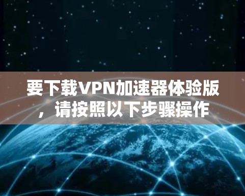 要下载VPN加速器体验版，请按照以下步骤操作