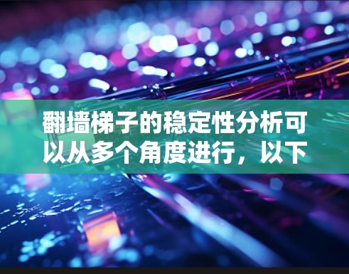 翻墙梯子的稳定性分析可以从多个角度进行，以下是一些关键点