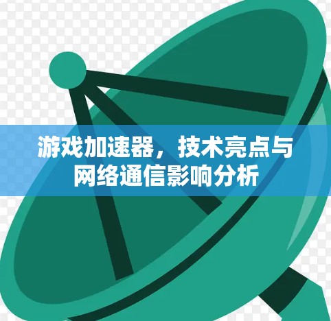 游戏加速器，技术亮点与网络通信影响分析