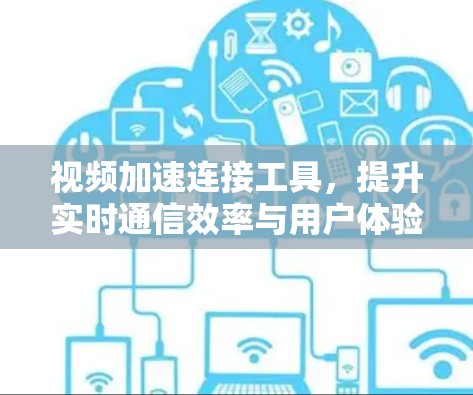 视频加速连接工具，提升实时通信效率与用户体验