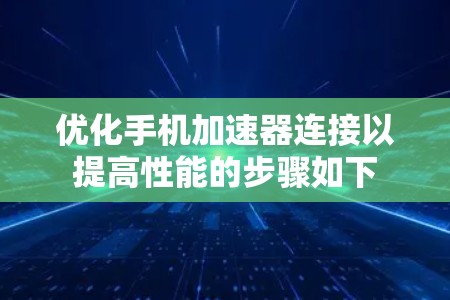 优化手机加速器连接以提高性能的步骤如下