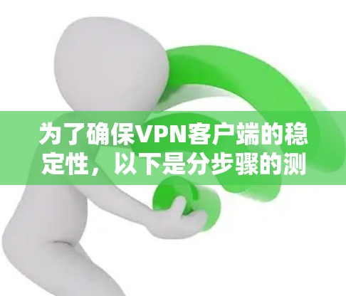 为了确保VPN客户端的稳定性，以下是分步骤的测试计划和方法