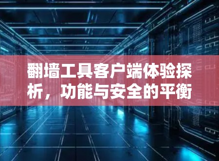 翻墙工具客户端体验探析，功能与安全的平衡之道
