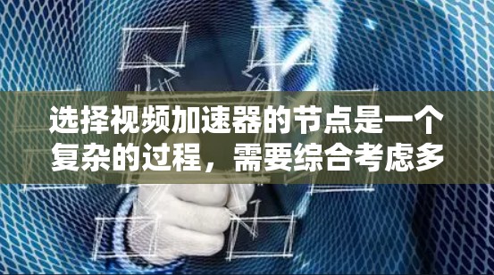 选择视频加速器的节点是一个复杂的过程，需要综合考虑多个因素以确保最佳性能和用户体验。以下是分步的选择节点策略