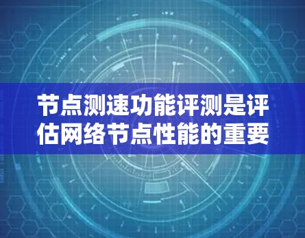 节点测速功能评测是评估网络节点性能的重要环节，通常用于验证网络节点的带宽、延迟、稳定性等关键性能指标。以下是关于节点测速功能评测的详细步骤和方法