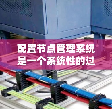 配置节点管理系统是一个系统性的过程，涉及多个步骤和工具的使用。以下是一个有条理的指南，帮助您逐步完成节点管理的配置