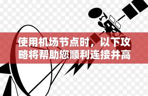 使用机场节点时，以下攻略将帮助您顺利连接并高效使用