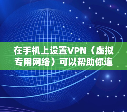 在手机上设置VPN（虚拟专用网络）可以帮助你连接到安全的网络，保护隐私或绕过地理限制。以下是设置手机VPN的步骤