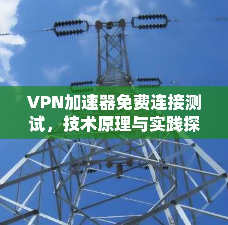 VPN加速器免费连接测试，技术原理与实践探索