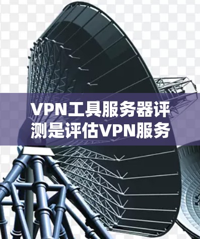 VPN工具服务器评测是评估VPN服务提供商的核心能力的重要环节，涵盖了多个方面，包括连接速度、稳定性、隐私保护、服务器网络覆盖等。以下是一个详细的评测指南，帮助您全面了解VPN服务器的性能和可靠性