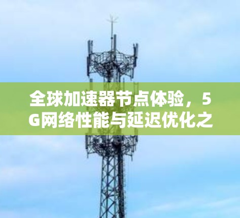 全球加速器节点体验，5G网络性能与延迟优化之道