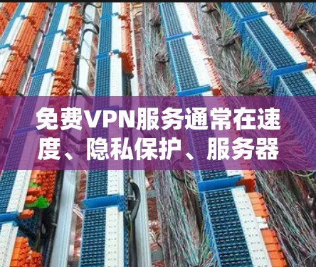 免费VPN服务通常在速度、隐私保护、服务器资源等方面表现不如付费VPN服务，以下是一些常见的免费VPN的优缺点和效果评测