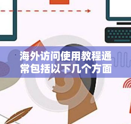 海外访问使用教程通常包括以下几个方面