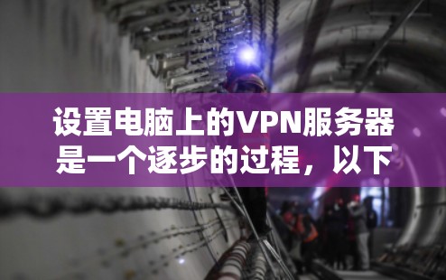 设置电脑上的VPN服务器是一个逐步的过程，以下是一些关键步骤和注意事项，帮助您顺利完成配置和使用