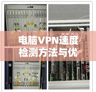 电脑VPN速度检测方法与优化技巧