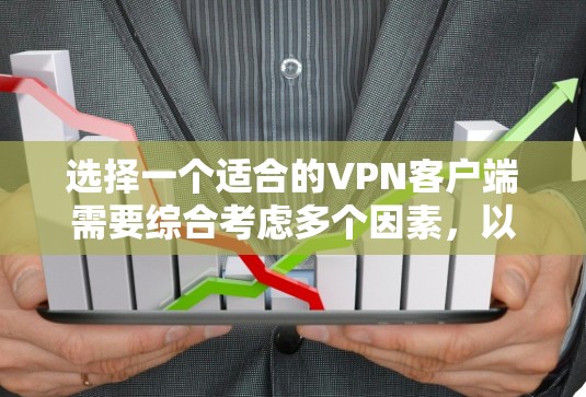 选择一个适合的VPN客户端需要综合考虑多个因素，以确保最佳的使用体验。以下是根据各个因素的分析和总结，帮助您做出明智的选择