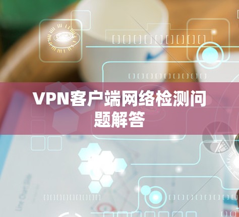 VPN客户端网络检测问题解答