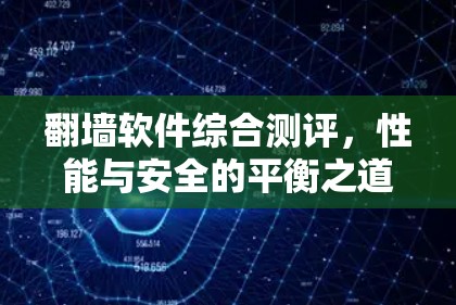 翻墙软件综合测评，性能与安全的平衡之道