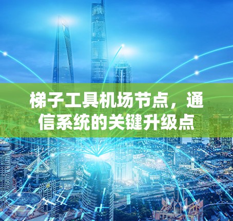 梯子工具机场节点，通信系统的关键升级点