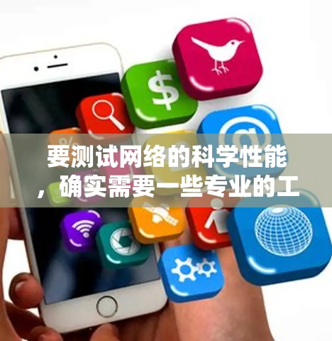 要测试网络的科学性能，确实需要一些专业的工具。以下是一些常用的网络测试工具，供你参考