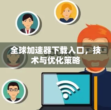 全球加速器下载入口，技术与优化策略